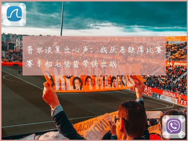 普尔谈复出心声：我厌恶缺席比赛赛季初七场皆带伤出战