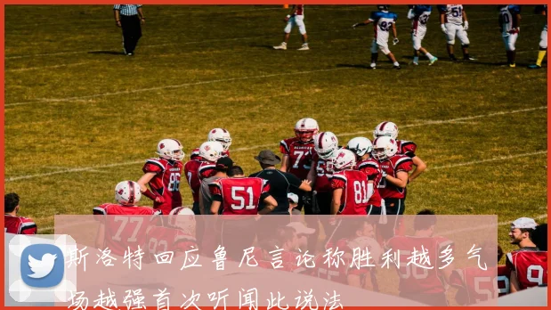 斯洛特回应鲁尼言论称胜利越多气场越强首次听闻此说法