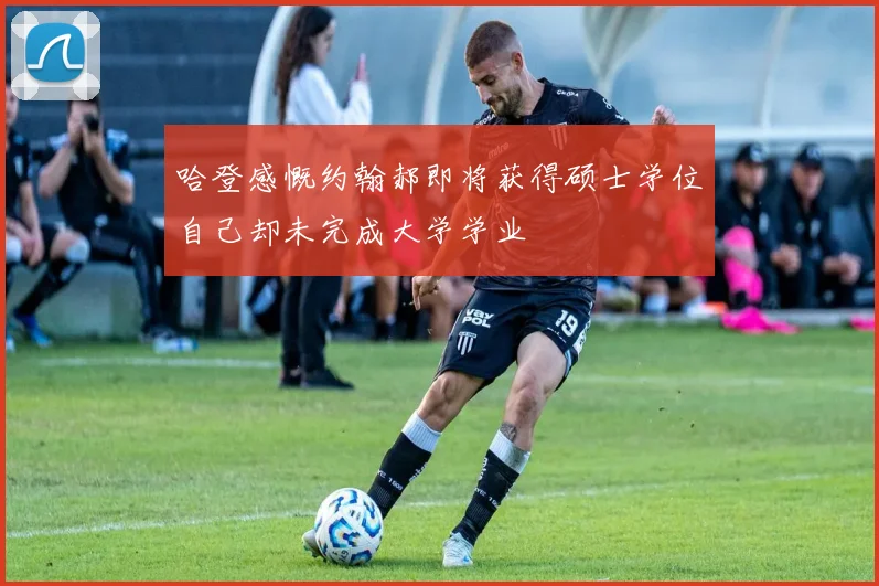哈登感慨约翰郝即将获得硕士学位自己却未完成大学学业