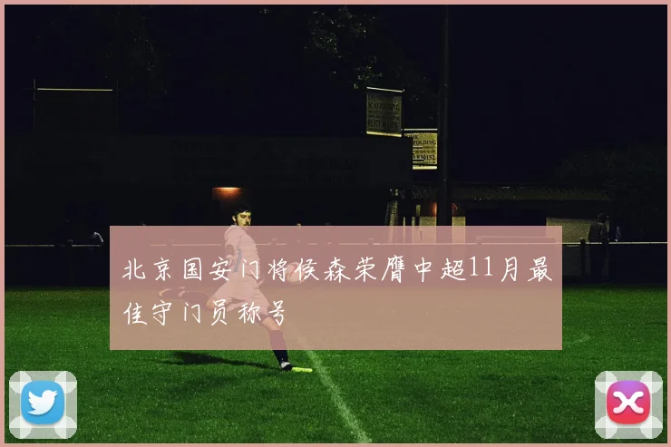 北京国安门将侯森荣膺中超11月最佳守门员称号