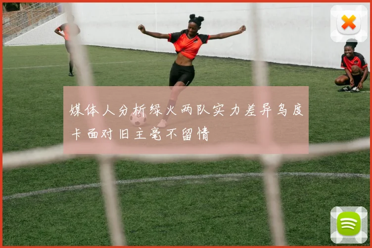 媒体人分析绿火两队实力差异乌度卡面对旧主毫不留情