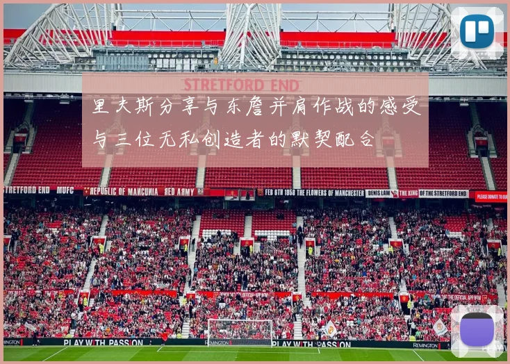 里夫斯分享与东詹并肩作战的感受与三位无私创造者的默契配合