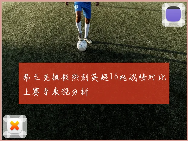 弗兰克执教热刺英超16轮战绩对比上赛季表现分析