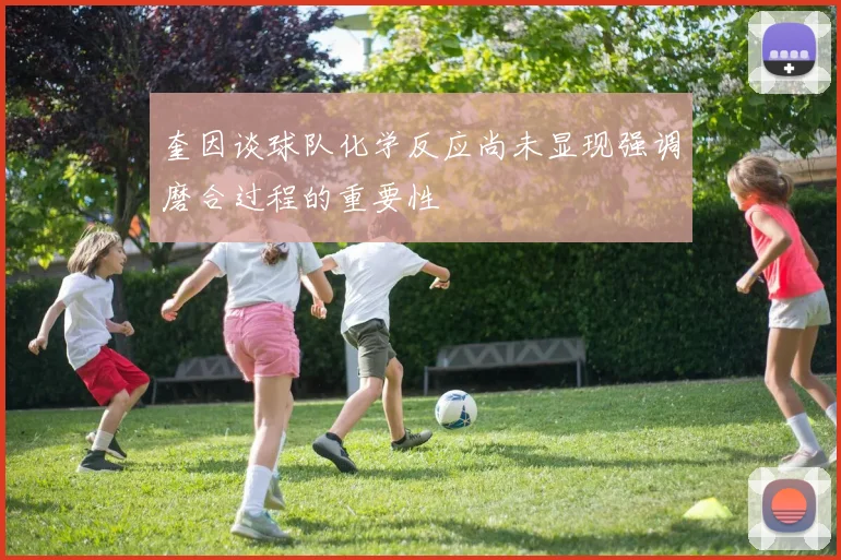 奎因谈球队化学反应尚未显现强调磨合过程的重要性
