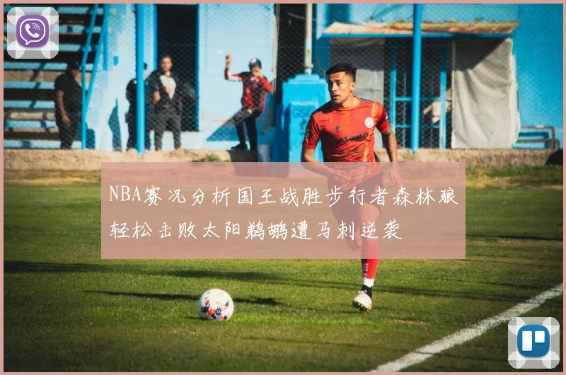 NBA赛况分析国王战胜步行者森林狼轻松击败太阳鹈鹕遭马刺逆袭