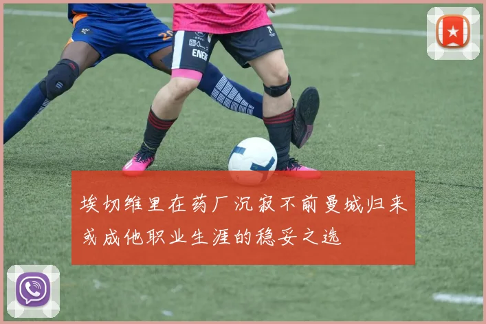 埃切维里在药厂沉寂不前曼城归来或成他职业生涯的稳妥之选