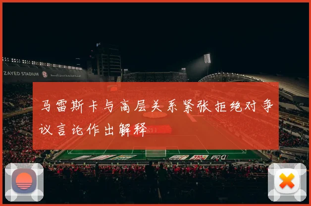 马雷斯卡与高层关系紧张拒绝对争议言论作出解释