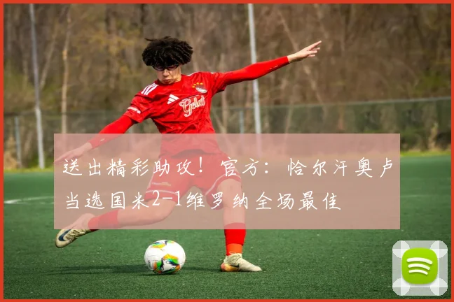 送出精彩助攻！官方：恰尔汗奥卢当选国米2-1维罗纳全场最佳