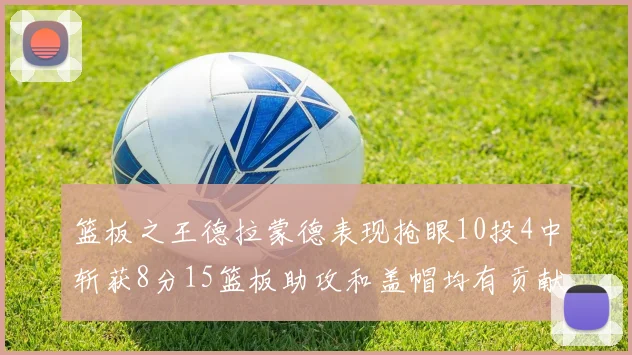 篮板之王德拉蒙德表现抢眼10投4中斩获8分15篮板助攻和盖帽均有贡献