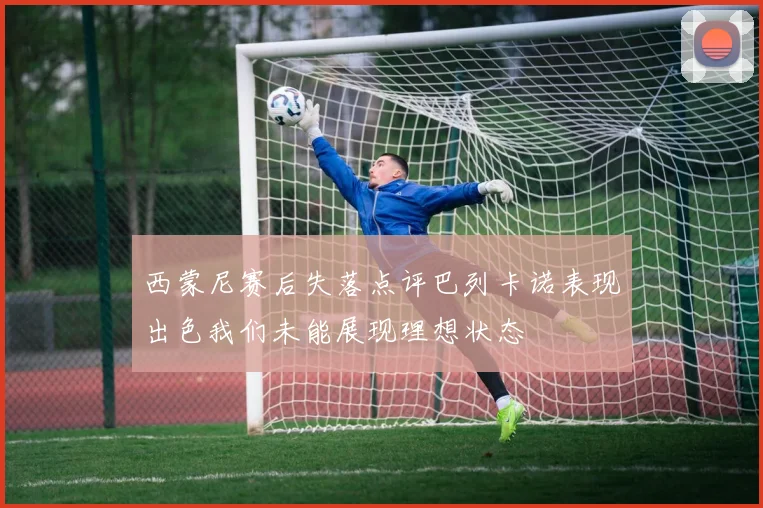 西蒙尼赛后失落点评巴列卡诺表现出色我们未能展现理想状态