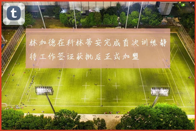 林加德在科林蒂安完成首次训练静待工作签证获批后正式加盟