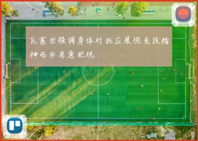 瓦塞尔强调身体对抗应展现竞技精神而非恶意犯规