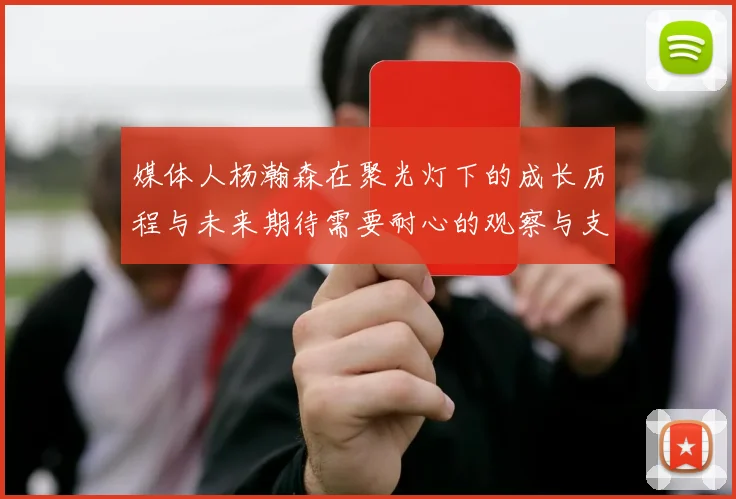 媒体人杨瀚森在聚光灯下的成长历程与未来期待需要耐心的观察与支持