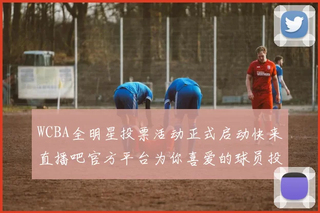 WCBA全明星投票活动正式启动快来直播吧官方平台为你喜爱的球员投票吧
