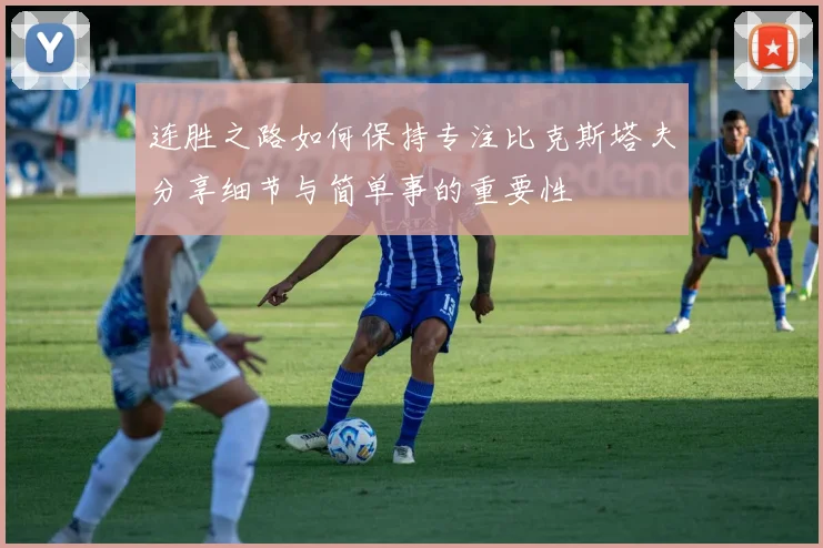 连胜之路如何保持专注比克斯塔夫分享细节与简单事的重要性
